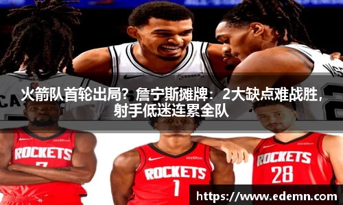 火箭队首轮出局？詹宁斯摊牌：2大缺点难战胜，射手低迷连累全队