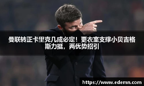 曼联转正卡里克几成必定！更衣室支撑小贝吉格斯力挺，两优势招引