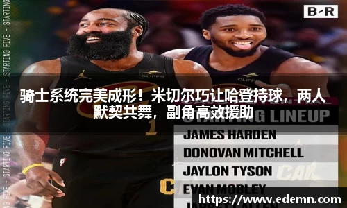 骑士系统完美成形！米切尔巧让哈登持球，两人默契共舞，副角高效援助