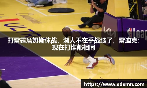 打雷霆詹姆斯休战，湖人不在乎战绩了，雷迪克：现在打谁都相同