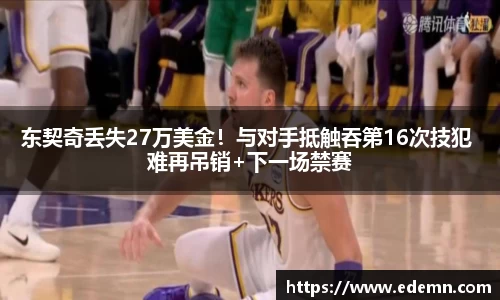 东契奇丢失27万美金！与对手抵触吞第16次技犯 难再吊销+下一场禁赛