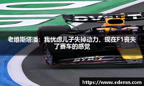 老维斯塔潘：我忧虑儿子失掉动力，现在F1丧失了赛车的感觉